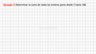 Ejemplo ⑨ Determinar la suma de todos los enteros pares desde 2 hasta 100.
 
