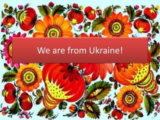 We are from Ukraine!
 