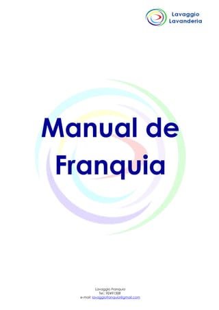 Manual de
Franquia
Lavaggio Franquia
Tel.: 92491508
e-mail: lavaggiofranquia@gmail.com
 