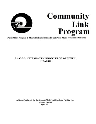 F.A.C.E.S. ATTENDANTS’ KNOWLEDGE OF SEXUAL
HEALTH
	
A Study Conducted for the Syracuse Model Neighborhood Facility, Inc.
By Julia Eklund
April 2016
 