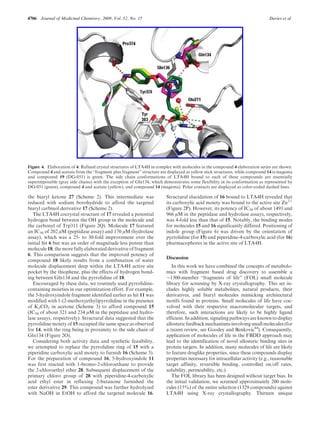 4706 Journal of Medicinal Chemistry, 2009, Vol. 52, No. 15 Davies et al.
the biaryl ketone 27 (Scheme 2). This intermediate was
reduced with sodium borohydride to afford the targeted
biaryl carbinol derivative 17 (Scheme 2).
The LTA4H cocrystal structure of 17 revealed a potential
hydrogen bond between the OH group in the molecule and
the carbonyl of Trp311 (Figure 2Q). Molecule 17 featured
an IC50 of 202 μM (peptidase assay) and 170 μM (hydrolase
assay), which was a 25- to 30-fold improvement over the
initial hit 6 but was an order of magnitude less potent than
molecule 18, the more fully elaborated derivative of fragment
6. This comparison suggests that the improved potency of
compound 18 likely results from a combination of water
molecule displacement deep within the LTA4H active site
pocket by the thiophene, plus the effects of hydrogen bond-
ing between Gln134 and the pyrrolidine of 18.
Encouraged by these data, we routinely used pyrrolidine-
containing moieties in our optimization effort. For example,
the 5-hydroxyindole fragment identified earlier as hit 11 was
modified with 1-(2-methoxyethyl)pyrrolidine in the presence
of K2CO3 in acetone (Scheme 3) to afford compound 15
(IC50 of about 321 and 234 μM in the peptidase and hydro-
lase assays, respectively). Structural data suggested that the
pyrrolidine moiety of 15 occupied the same space as observed
for 14, with the ring being in proximity to the side chain of
Gln134 (Figure 2O).
Considering both activity data and synthetic feasibility,
we attempted to replace the pyrrolidine ring of 15 with a
piperidine carboxylic acid moiety to furnish 16 (Scheme 3).
For the preparation of compound 16, 5-hydroxyindole 11
was first reacted with 1-bromo-2-chloroethane to provide
the 2-chloroethyl ether 28. Subsequent displacement of the
primary chloro group of 28 with piperidine-4-carboxylic
acid ethyl ester in refluxing 2-butanone furnished the
ester derivative 29. This compound was further hydrolyzed
with NaOH in EtOH to afford the targeted molecule 16.
Structural elucidation of 16 bound to LTA4H revealed that
its carboxylic acid moiety was bound to the active site Zn2þ
(Figure 2P). However, its potency of IC50 of about 1491 and
966 μM in the peptidase and hydrolase assays, respectively,
was 4-fold less than that of 15. Notably, the binding modes
for molecules 15 and 16 significantly differed. Positioning of
indole group (Figure 6) was driven by the orientation of
pyrrolidine (for 15) and piperidine-4-carboxylic acid (for 16)
pharmacophores in the active site of LTA4H.
Discussion
In this work we have combined the concepts of metabolo-
mics with fragment based drug discovery to assemble a
∼1300-member “fragments of life” (FOL) small molecule
library for screening by X-ray crystallography. This set in-
cludes highly soluble metabolites, natural products, their
derivatives, and biaryl molecules mimicking architectural
motifs found in proteins. Small molecules of life have coe-
volved with their respective macromolecular targets, and
therefore, such interactions are likely to be highly ligand
efficient. Inaddition,signalingpathwaysare knowntodisplay
allostericfeedbackmechanismsinvolving small molecules (for
a recent review, see Goodey and Benkovic84
). Consequently,
application of molecules of life in the FBDD approach may
lead to the identification of novel allosteric binding sites in
protein targets. In addition, many molecules of life are likely
to feature druglike properties, since these compounds display
properties necessary for intracellular activity (e.g., reasonable
target affinity, reversible binding, controlled on/off rates,
solubility, permeability, etc.).
The FOL library has been designed without target bias. In
the initial validation, we screened approximately 200 mole-
cules (15%) of the entire selection (1329 compounds) against
LTA4H using X-ray crystallography. Thirteen unique
Figure 4. Elaboration of 4. Refined crystal structures of LTA4H in complex with molecules in the compound 4 elaboration series are shown.
Compound 4 and acetate from the “fragment plus fragment” structure are displayed as yellow stick structures, while compound 14 is magenta
and compound 19 (DG-051) is green. The side chain conformations of LTA4H bound to each of these compounds are essentially
superimposable (gray side chains) with the exception of Gln134, which demonstrates some flexibility in its conformation as represented by
DG-051 (green), compound 4 and acetate (yellow), and compound 14 (magenta). Polar contacts are displayed as color-coded dashed lines.
 