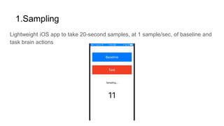 1.Sampling
Lightweight iOS app to take 20-second samples, at 1 sample/sec, of baseline and
task brain actions
 
