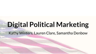Digital Political Marketing
Kathy Winters, Lauren Clare, Samantha Denbow
 