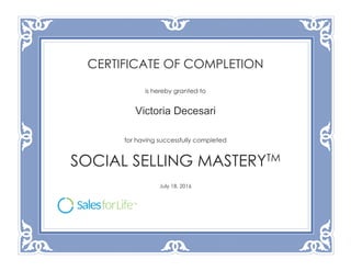 CERTIFICATE OF COMPLETION
is hereby granted to
Victoria Decesari
for having successfully completed
SOCIAL SELLING MASTERYTM
July 18, 2016
 