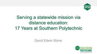 Serving a statewide mission via
distance education:
17 Years at Southern Polytechnic
David Edwin Stone
 