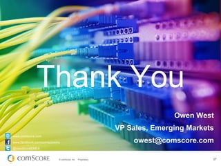 © comScore, Inc. Proprietary. 27
Thank You
Owen West
VP Sales, Emerging Markets
owest@comscore.com
www.comscore.com
www.facebook.com/comscoreinc
@comScoreEMEA
 
