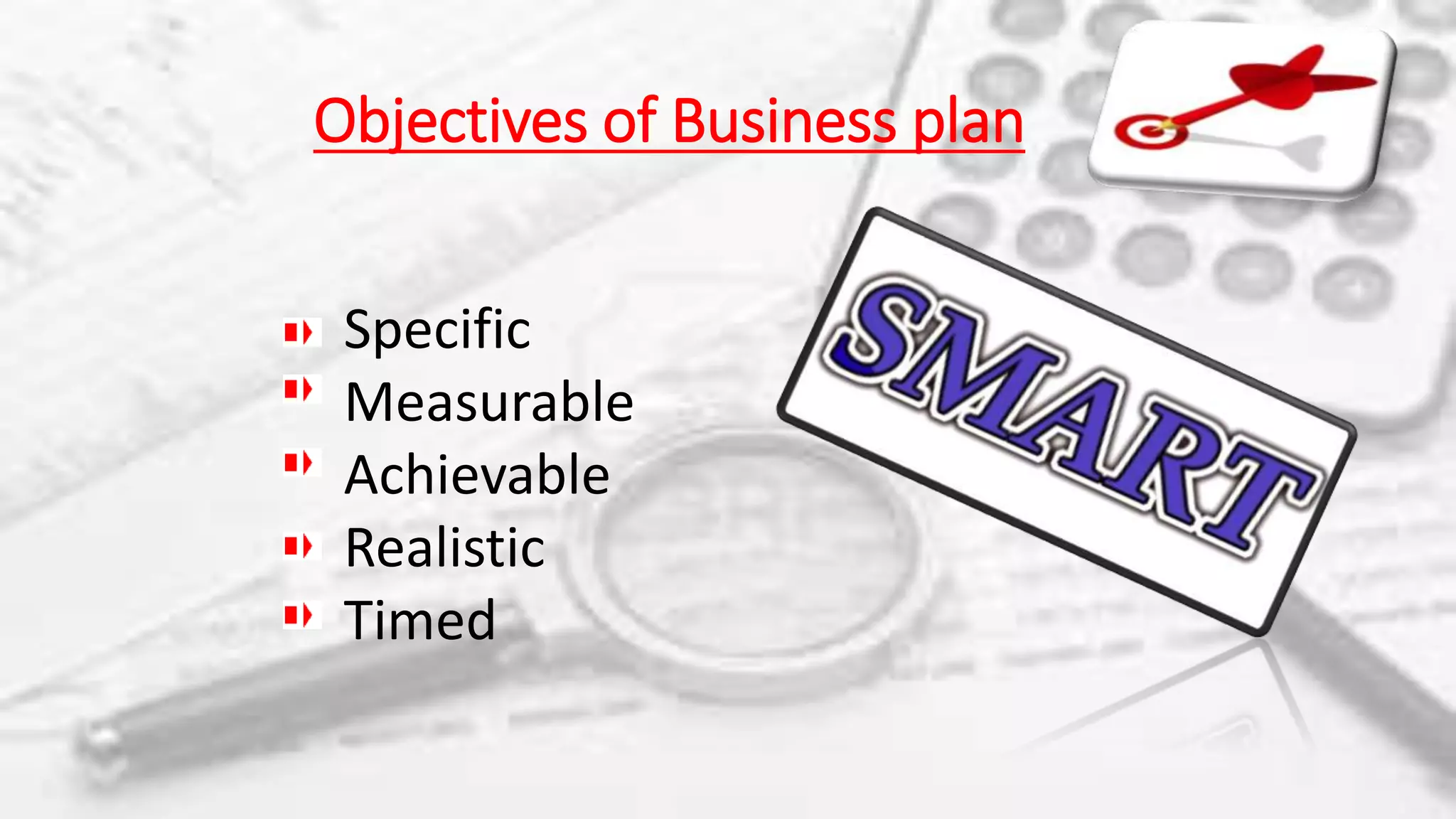 Objectives of Business plan
Specific
Measurable
Achievable
Realistic
Timed
 