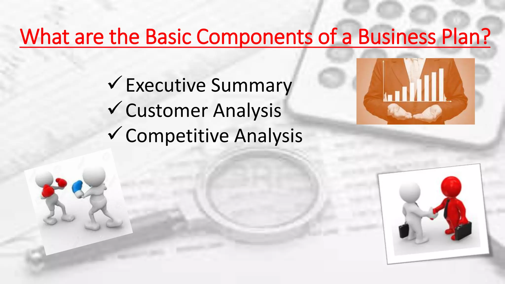 What are the Basic Components of a Business Plan?
Executive Summary
Customer Analysis
Competitive Analysis
 