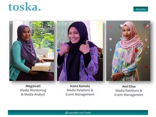 @Copyright 2016 Toska
Megawati
Media Monitoring
& Media Analyst
Ivana Kemala
Media Relations &
Event Management
Associate
Aini Elisa
Media Relations &
Event Management
 