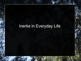 Inertia in Everyday Life
 
