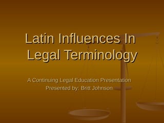 Latin Influences InLatin Influences In
Legal TerminologyLegal Terminology
A Continuing Legal Education PresentationA Continuing Legal Education Presentation
Presented by: Britt JohnsonPresented by: Britt Johnson
 