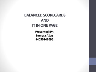 BALANCED SCORECARDS
AND
IT IN ONE PAGE
Presented By:
Sumera Aijaz
14030141096
 