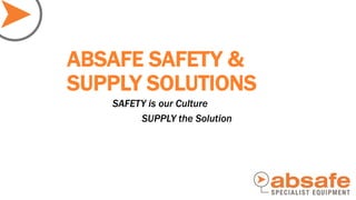 SAFETY is our Culture
SUPPLY the Solution
ABSAFE SAFETY &
SUPPLY SOLUTIONS
 