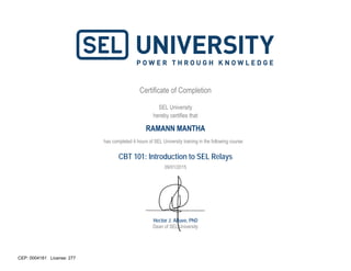 Certificate of Completion
SEL University
hereby certifies that
has completed 4 hours of SEL University training in the following course:
CBT 101: Introduction to SEL Relays
Hector J. Altuve, PhD
Dean of SEL University
RAMANN MANTHA
09/01/2015
CEP: 0004181 License: 277
 