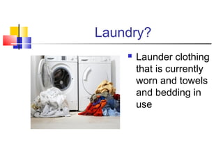 Laundry?
 Launder clothing
that is currently
worn and towels
and bedding in
use
 