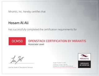 Hosam Al Ali
OCM50 OPENSTACK CERTIFICATION BY MIRANTIS
Associate Level
Issued: October 31, 2015
Certificate number:100-375
Validate this certificate's authenticity at:
https://training.mirantis.com/verify/certificate
 