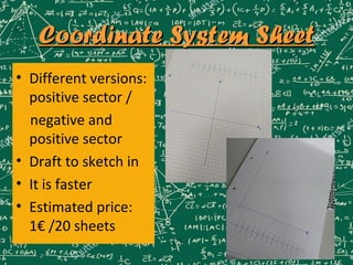 Coordinate System SheetCoordinate System Sheet
• Different versions:
positive sector /
negative and
positive sector
• Draft to sketch in
• It is faster
• Estimated price:
1€ /20 sheets
 