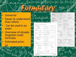 FormularyFormulary
• Universal
• Easier to understand
than others
• Can be used in an
exam
• Overview of already
forgotten math
formulas
• Estimated price:
1€
 