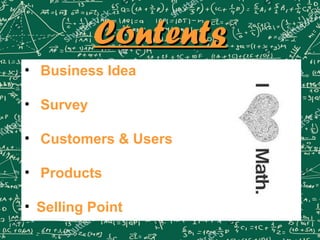 ContentsContents
• Business Idea
• Survey
• Customers & Users
• Products
• Selling Point
 
