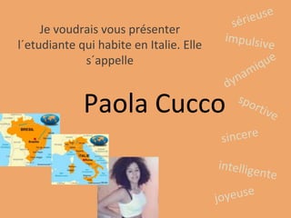 Paola Cucco
Je voudrais vous présenter
l´etudiante qui habite en Italie. Elle
s´appelle
 