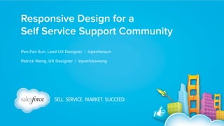Responsive Design for a  
Self Service Support Community
Pen-Fan Sun, Lead UX Designer | @penfansun
Patrick Wong, UX Designer | @patrickswong
 