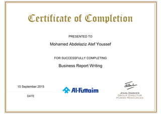  
 
PRESENTED TO
Mohamed Abdelaziz Atef Youssef
FOR SUCCESSFULLY COMPLETING
Business Report Writing
15 September 2015
DATE
 
 