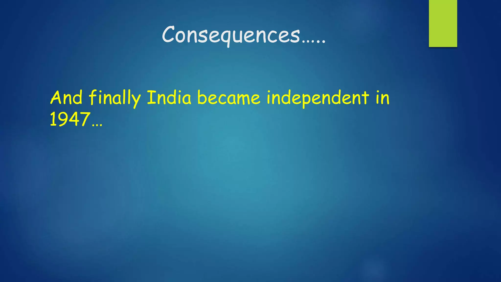 Consequences…..
And finally India became independent in
1947…
 