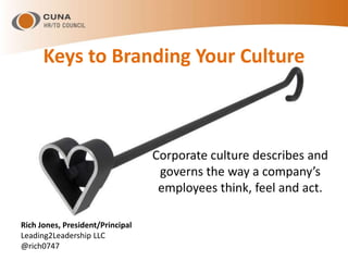 Keys to Branding Your Culture
Corporate culture describes and
governs the way a company’s
employees think, feel and act.
Rich Jones, President/Principal
Leading2Leadership LLC
@rich0747
 
