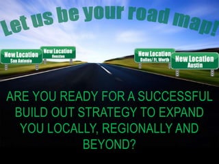 ARE YOU READY FOR A SUCCESSFUL
BUILD OUT STRATEGY TO EXPAND
YOU LOCALLY, REGIONALLY AND
BEYOND?
 