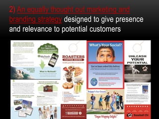 2) An equally thought out marketing and
branding strategy designed to give presence
and relevance to potential customers
 