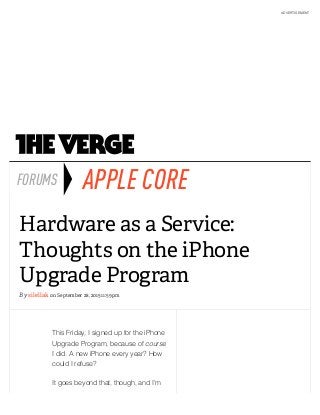 This Friday, I signed up for the iPhone
Upgrade Program, because of course
I did. A new iPhone every year? How
could I refuse?
It goes beyond that, though, and I'm
APPLE COREFORUMS
Hardware as a Service:
Thoughts on the iPhone
Upgrade Program
By silellak on September 28, 2015 11:59 pm
ADVERTISEMENT
 