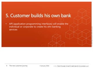 SCL_BankingInnovation_[EN]_20151226
• API (application programming interfaces) will enable the
individual or corporate to create his ohn banking
services
5. Customer builds his own bank
4 January 2016The new customer journey9
 