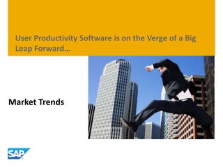 Market Trends
User Productivity Software is on the Verge of a Big
Leap Forward…
 