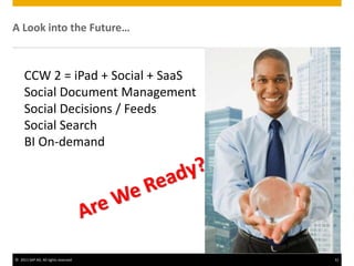 © 2011 SAP AG. All rights reserved. 31
A Look into the Future…
CCW 2 = iPad + Social + SaaS
Social Document Management
Social Decisions / Feeds
Social Search
BI On-demand
 