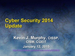 Cyber Security 2014
Update
Kevin J. Murphy, CISSP,
CISM, CGEIT
January 12, 2015
http://www.linkedin.com/pub/kevin-murphy/5/256/863
 
