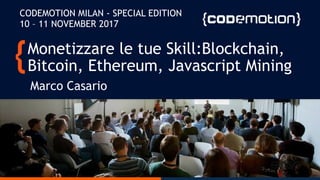 Monetizzare le tue Skill:Blockchain,
Bitcoin, Ethereum, Javascript Mining
Marco Casario
CODEMOTION MILAN - SPECIAL EDITION
10 – 11 NOVEMBER 2017
 