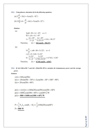 Page6of24(AZ)
18.3) Using phasors, determine i(t) in the following equations:
Solution:
19.3) If v(t)=160cos50t V and i(t)=–20sin(50t–30°)A, calculate the instantaneous power and the average
power.
Solution:
 