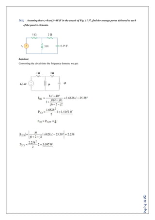 Page7of24(AZ)
20.3) Assuming that vs=8cos(2t–40º)V in the circuit of Fig. 11.37, find the average power delivered to each
of the passive elements.
Solution:
Converting the circuit into the frequency domain, we get:
 