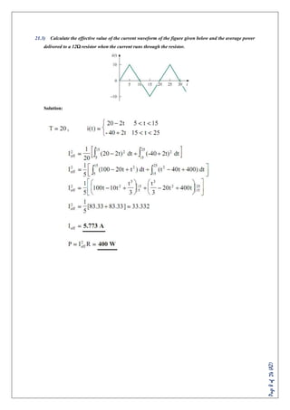 Page8of24(AZ)
21.3) Calculate the effective value of the current waveform of the figure given below and the average power
delivered to a 12Ω resistor when the current runs through the resistor.
Solution:
 