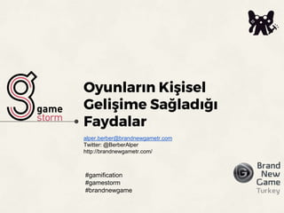 Oyunların Kişisel
Gelişime Sağladığı
Faydalar
alper.berber@brandnewgametr.com
Twitter: @BerberAlper
http://brandnewgametr.com/
#gamification
#gamestorm
#brandnewgame
 