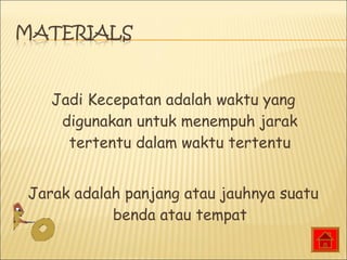 Jadi Kecepatan adalah waktu yang
digunakan untuk menempuh jarak
tertentu dalam waktu tertentu
Jarak adalah panjang atau jauhnya suatu
benda atau tempat
 