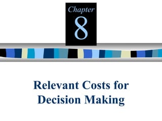 Relevant Costs for
Decision Making
Chapter
8
 