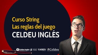 Curso String
Las reglas del juego
CELDEU INGLÉS
 
