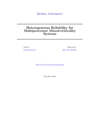 McGill University
Heterogeneous Reliability for
Multiprocessor Mixed-criticality
Systems
Author:
Jonah Caplan
Supervisor:
Brett H. Meyer
Electrical and Computer Engineering
December 2014
 