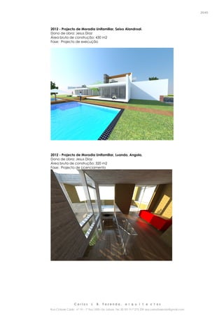 C a r l o s J. B. F a z e n d a , a r q u i t e c t o s
Rua Cidade Cádiz nº 19 – 1º Esq 1500-156 Lisboa Tel. 00 351 917 275 239 arq.carlosfazenda@gmail.com
20/45
2012 - Projecto de Moradia Unifamiliar, Seixo Alandroal.
Dono de obra: Jesus Diaz
Área bruta de construção: 430 m2
Fase: Projecto de execução
2012 - Projecto de Moradia Unifamiliar, Luanda, Angola.
Dono de obra: Jesus Diaz
Área bruta de construção: 320 m2
Fase: Projecto de Licenciamento
 