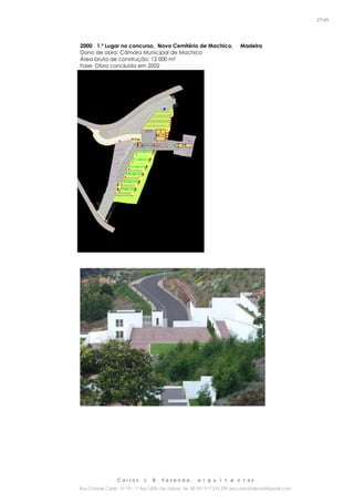 C a r l o s J. B. F a z e n d a , a r q u i t e c t o s
Rua Cidade Cádiz nº 19 – 1º Esq 1500-156 Lisboa Tel. 00 351 917 275 239 arq.carlosfazenda@gmail.com
27/45
2000 1.º Lugar no concurso, Novo Cemitério de Machico, Madeira
Dono de obra: Câmara Municipal de Machico
Área bruta de construção: 12 000 m²
Fase: Obra concluída em 2002
 