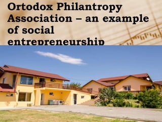 Ortodox Philantropy
Association – an example
of social
entrepreneurship
PREZENTARE PLAN DE AFACERI
 