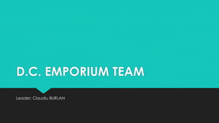 D.C. EMPORIUM TEAM
Leader: Claudiu BURLAN
 