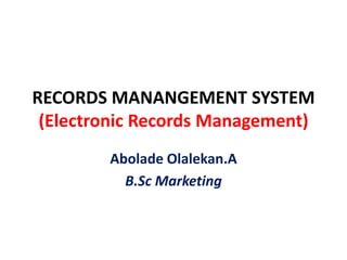 RECORDS MANANGEMENT SYSTEM
(Electronic Records Management)
Abolade Olalekan.A
B.Sc Marketing
 