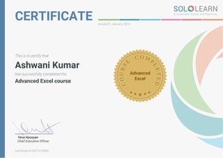 CERTIFICATE Issued 01 January, 2016
This is to certify that
Ashwani Kumar
has successfully completed the
Advanced Excel course
Advanced
Excel
Yeva Hyusyan
Chief Executive Officer
Certificate #1027-479850
 